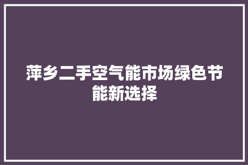 萍乡二手空气能市场绿色节能新选择