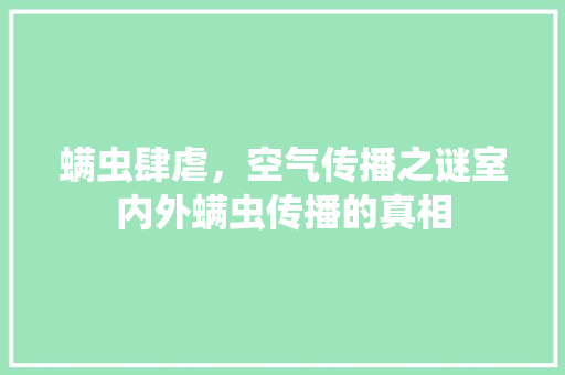 螨虫肆虐，空气传播之谜室内外螨虫传播的真相
