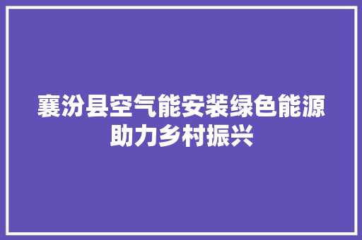 襄汾县空气能安装绿色能源助力乡村振兴