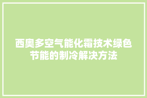 西奥多空气能化霜技术绿色节能的制冷解决方法