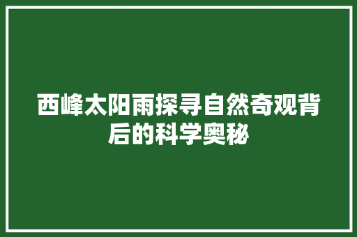 西峰太阳雨探寻自然奇观背后的科学奥秘