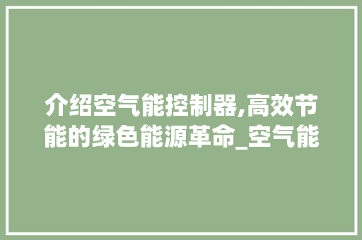 介绍空气能控制器,高效节能的绿色能源革命_空气能控制器说明书 介绍空气能控制器,高效节能的绿色能源革命_空气能控制器说明书 墙体维修