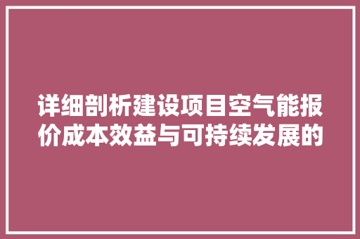 详细剖析建设项目空气能报价成本效益与可持续发展的完美融合