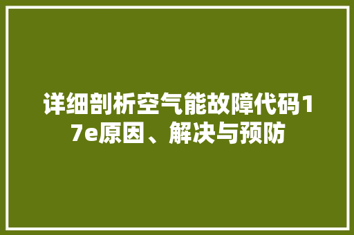 详细剖析空气能故障代码17e原因、解决与预防