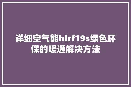 详细空气能hlrf19s绿色环保的暖通解决方法