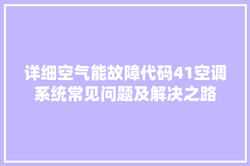 详细空气能故障代码41空调系统常见问题及解决之路
