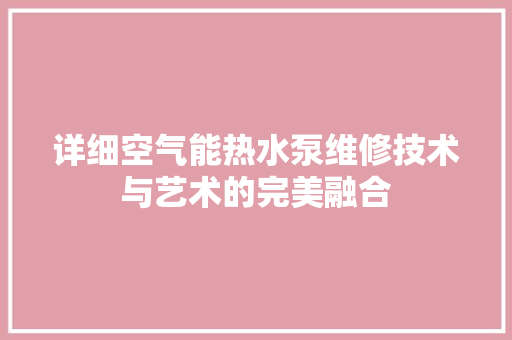详细空气能热水泵维修技术与艺术的完美融合
