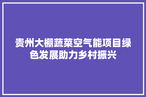 贵州大棚蔬菜空气能项目绿色发展助力乡村振兴