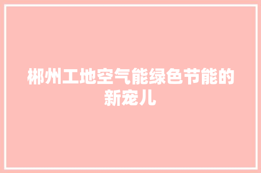 郴州工地空气能绿色节能的新宠儿 墙体维修