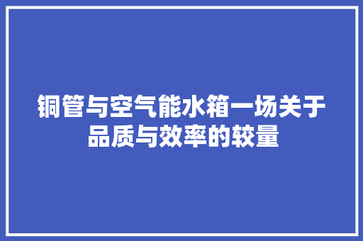 铜管与空气能水箱一场关于品质与效率的较量