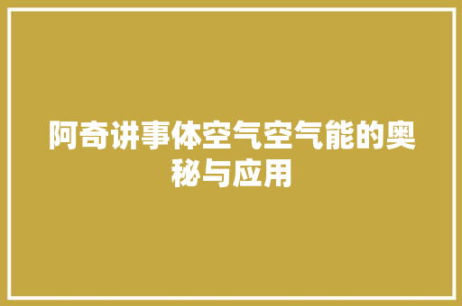 阿奇讲事体空气空气能的奥秘与应用
