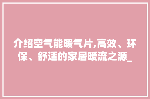 介绍空气能暖气片,高效、环保、舒适的家居暖流之源_空气能暖气片哪个好用 介绍空气能暖气片,高效、环保、舒适的家居暖流之源_空气能暖气片哪个好用 家电维修