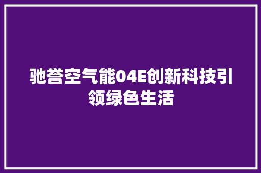驰誉空气能04E创新科技引领绿色生活 汽车维修