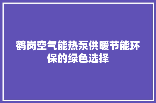 鹤岗空气能热泵供暖节能环保的绿色选择 综合便民