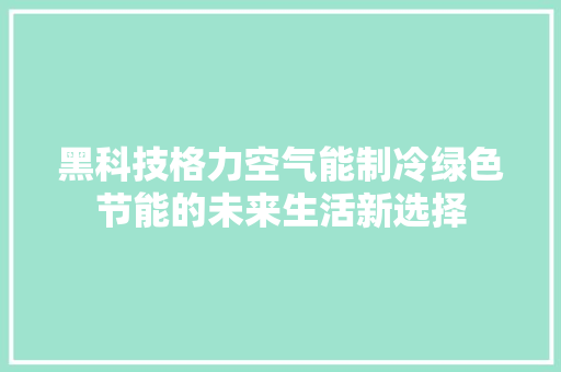 黑科技格力空气能制冷绿色节能的未来生活新选择 汽车维修