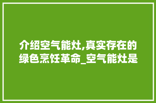 介绍空气能灶,真实存在的绿色烹饪革命_空气能灶是真的吗 介绍空气能灶,真实存在的绿色烹饪革命_空气能灶是真的吗 综合便民