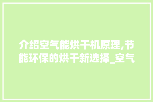 介绍空气能烘干机原理,节能环保的烘干新选择_空气能烘干机原理 介绍空气能烘干机原理,节能环保的烘干新选择_空气能烘干机原理 墙体维修