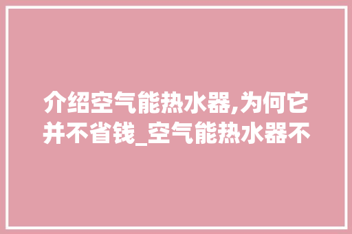 介绍空气能热水器,为何它并不省钱_空气能热水器不省钱 介绍空气能热水器,为何它并不省钱_空气能热水器不省钱 墙体维修