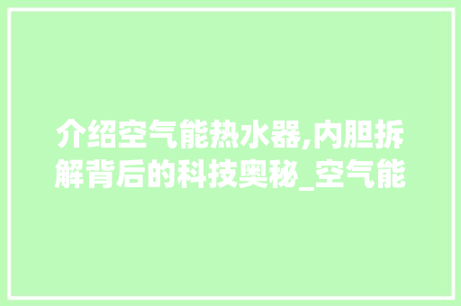 介绍空气能热水器,内胆拆解背后的科技奥秘_空气能拆解内胆 介绍空气能热水器,内胆拆解背后的科技奥秘_空气能拆解内胆 厨房维修