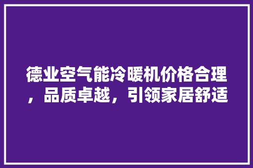 德业空气能冷暖机价格合理，品质卓越，引领家居舒适生活新潮流