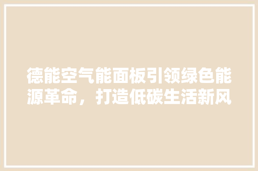 德能空气能面板引领绿色能源革命，打造低碳生活新风尚