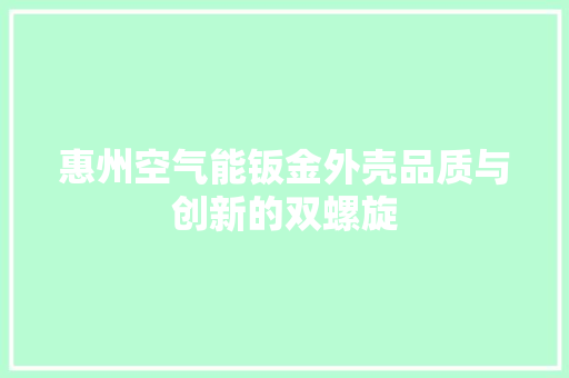 惠州空气能钣金外壳品质与创新的双螺旋