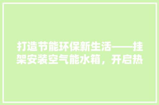 打造节能环保新生活——挂架安装空气能水箱，开启热水新时代