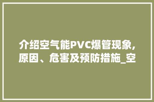 介绍空气能PVC爆管现象,原因、危害及预防措施_空气能pvc爆管 介绍空气能PVC爆管现象,原因、危害及预防措施_空气能pvc爆管 汽车维修