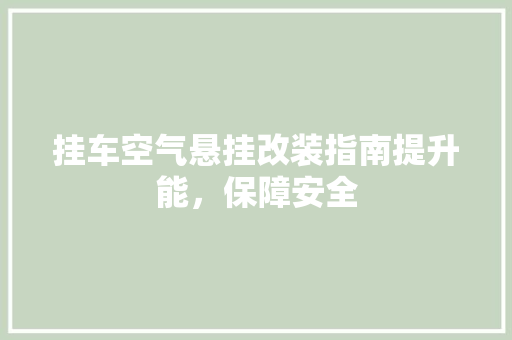 挂车空气悬挂改装指南提升能，保障安全