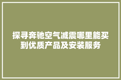 探寻奔驰空气减震哪里能买到优质产品及安装服务