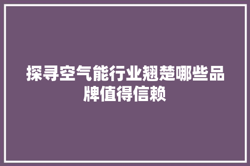探寻空气能行业翘楚哪些品牌值得信赖
