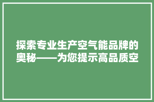 探索专业生产空气能品牌的奥秘——为您提示高品质空气能设备的佼佼者