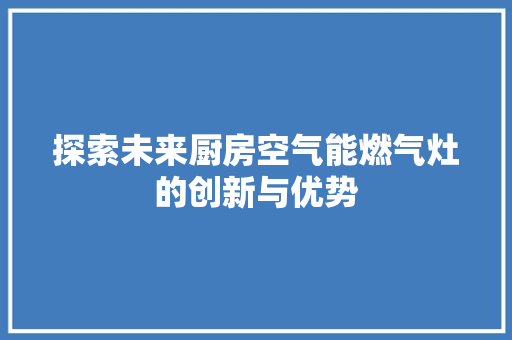 探索未来厨房空气能燃气灶的创新与优势