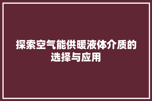 探索空气能供暖液体介质的选择与应用