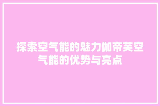 探索空气能的魅力伽帝芙空气能的优势与亮点