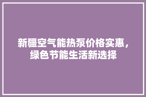新疆空气能热泵价格实惠，绿色节能生活新选择