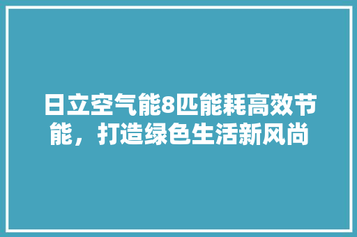 日立空气能8匹能耗高效节能，打造绿色生活新风尚