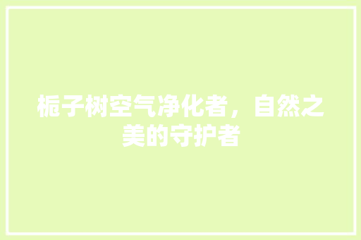 栀子树空气净化者，自然之美的守护者