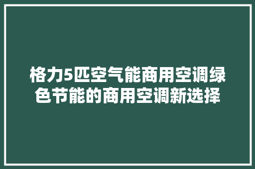 格力5匹空气能商用空调绿色节能的商用空调新选择