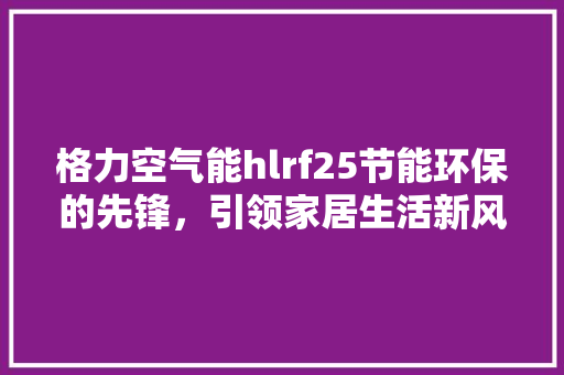 格力空气能hlrf25节能环保的先锋，引领家居生活新风尚