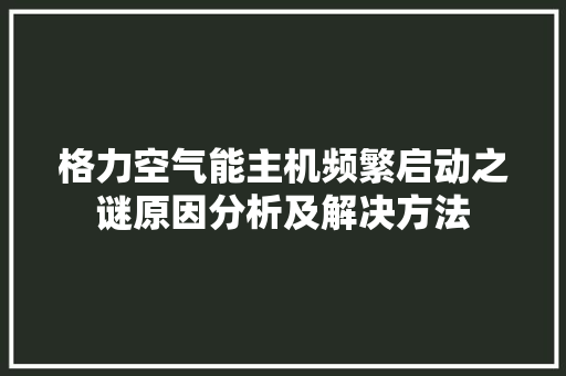格力空气能主机频繁启动之谜原因分析及解决方法