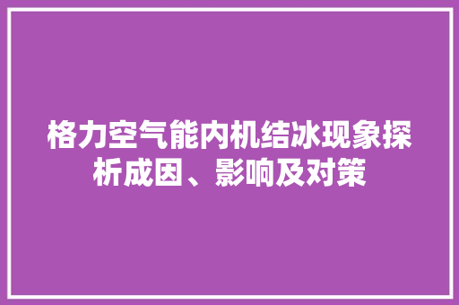格力空气能内机结冰现象探析成因、影响及对策