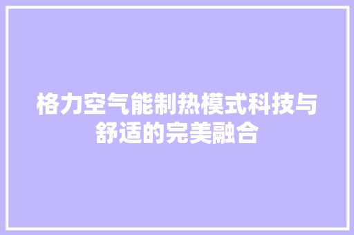 格力空气能制热模式科技与舒适的完美融合