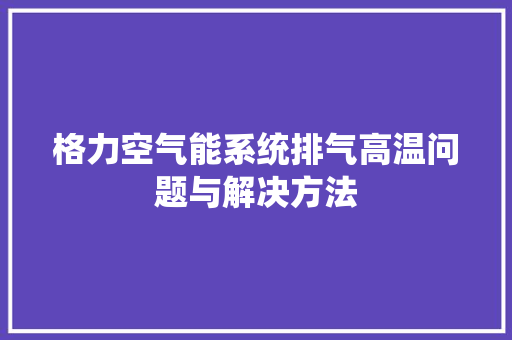 格力空气能系统排气高温问题与解决方法 墙体维修