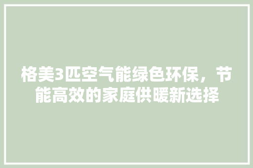 格美3匹空气能绿色环保，节能高效的家庭供暖新选择 家电维修