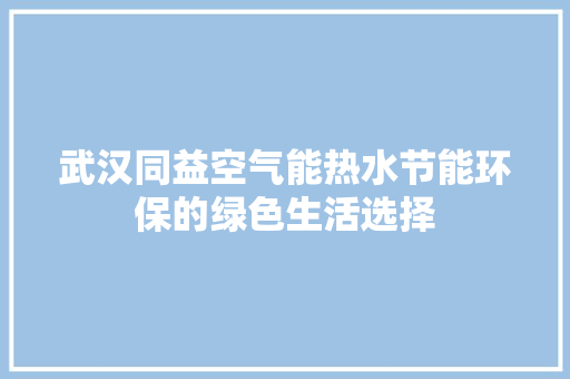 武汉同益空气能热水节能环保的绿色生活选择