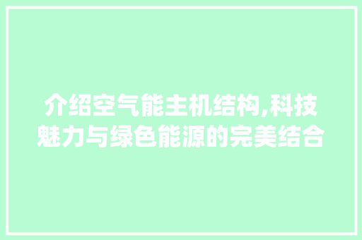 介绍空气能主机结构,科技魅力与绿色能源的完美结合_空气能主机结构 介绍空气能主机结构,科技魅力与绿色能源的完美结合_空气能主机结构 家电维修