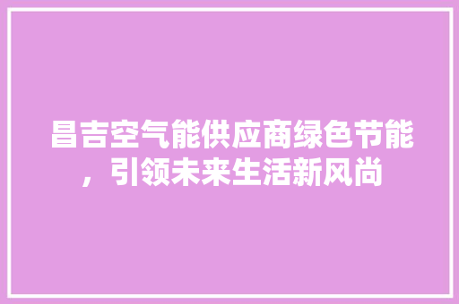 昌吉空气能供应商绿色节能，引领未来生活新风尚
