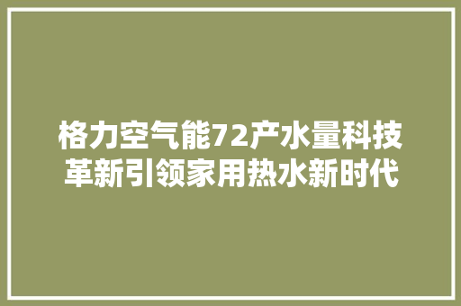 格力空气能72产水量科技革新引领家用热水新时代