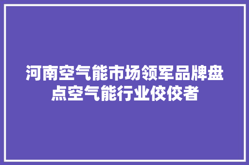 河南空气能市场领军品牌盘点空气能行业佼佼者